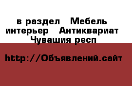  в раздел : Мебель, интерьер » Антиквариат . Чувашия респ.